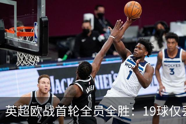 英超欧战首轮全员全胜：19球仅丢4球统治欧洲